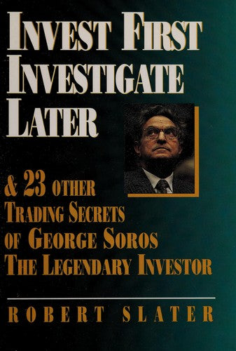Invest First, Investigate Later: And 23 Other Trading Secrets of George Soros, the Legendary Investor cover
