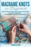 Macramè Knots Book For Beginners: Discover How to Turn your House into a Work of Art with Macramè Technicques for Making Knots. Discover Exclusive Project Ideas for your Creations cover