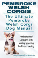 Pembroke Welsh Corgis. The Ultimate Pembroke Welsh Corgi Dog Manual. Pembroke Welsh Corgi care, costs, feeding, grooming, health and training. cover