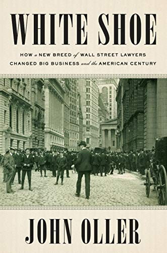 White Shoe: How a New Breed of Wall Street Lawyers Changed Big Business and the American Century cover
