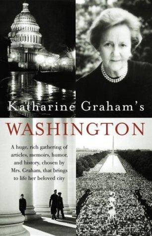 Katharine Graham's Washington: A Huge, Rich Gathering of Articles, Memoirs, Humor, and History, Chosen by Mrs. Graham, That Brings to Life Her Beloved City cover