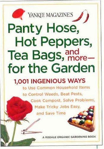 Yankee Magazine's Pantyhose, Hot Peppers, Tea Bags, and More-for the Garden: 1,001 Ingenious Ways to Use Common Household Items to Control Weeds, Beat ... Make Tricky Jobs Easy, and Save Time cover