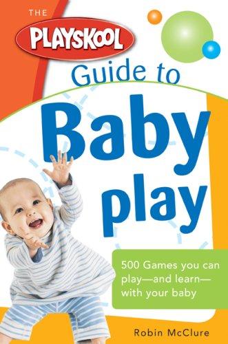 The Playskool Guide to Baby Play: More Than 300 Games and Activities to Play and Learn with Your Baby cover