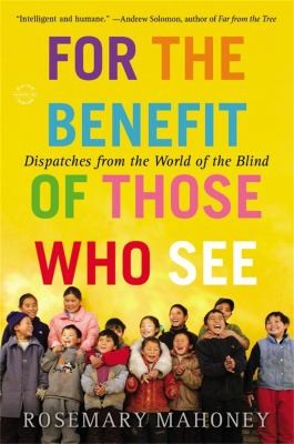 For the Benefit of Those Who See: Dispatches from the World of the Blind cover