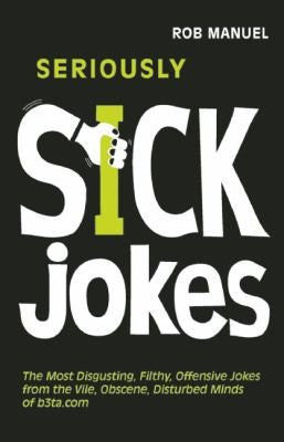 Seriously Sick Jokes: The Most Disgusting, Filthy, Offensive Jokes from the Vile, Obscene, Disturbed Minds of b3ta.com