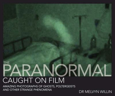 The Paranormal Caught On Film: Amazing Photographs of Ghosts, Poltergeists and Other Strange Phenomena cover