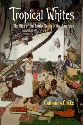 Tropical Whites: The Rise of the Tourist South in the Americas (Nature and Culture in America) cover