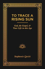 To Trace a Rising Sun: God, the Gospel, and Your Life in this Age