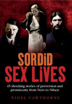 Sordid Sex Lives: Shocking Stories of Perversion from Nero to Nilsen