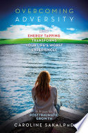 Overcoming Adversity: How Energy Tapping Transforms Your Life's Worst Experiences: A Primer for Post-Traumatic Growth