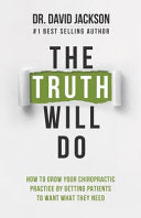 The Truth Will Do: How to Grow Your Chiropractic Practice by Getting Patients to Want What They Need