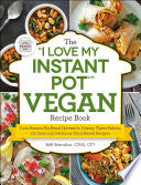 The "I Love My Instant Pot®" Vegan Recipe Book: From Banana Nut Bread Oatmeal to Creamy Thyme Polenta, 175 Easy and Delicious Plant-Based Recipes ("I Love My" Cookbook Series)