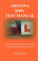 ARIZONA DMV TEST MANUAL: Practice and Pass DMV Exams With Over 300 Questions And Answers cover