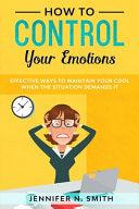 How to Control your Emotions: Effective Ways to Maintain Your Cool When The Situation Demands It (Improve Yourself Everyday) cover