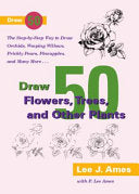 Draw 50 Flowers, Trees, and Other Plants: The Step-by-Step Way to Draw Orchids, Weeping Willows, Prickly Pears, Pineapples, and Many More...