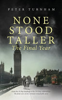 None Stood Taller - The Final Year: WW2 Historical Fiction interwoven with inspirational reality