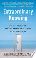 Extraordinary Knowing: Science, Skepticism, and the Inexplicable Powers of the Human Mind