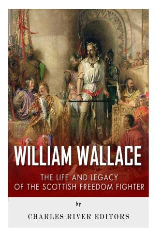 William Wallace: The Life and Legacy of the Scottish Freedom Fighter cover