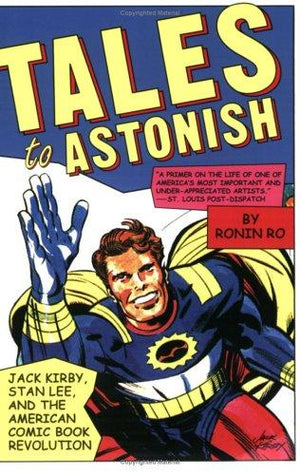 Tales to Astonish: Jack Kirby, Stan Lee, and the American Comic Book Revolution