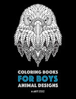Coloring Books for Boys: Animal Designs: Detailed Animal Drawings for Older Boys & Teenagers; Zendoodle Wolves, Lions, Monkeys, Eagles, Scorpions & More