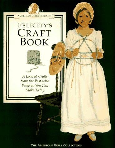 Felicity's Craft Book: A Look at Crafts from the Past With Projects You Can Make Today (The American Girls Collection. American Girls Pastimes) cover