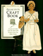 Felicity's Craft Book: A Look at Crafts from the Past With Projects You Can Make Today (The American Girls Collection. American Girls Pastimes)