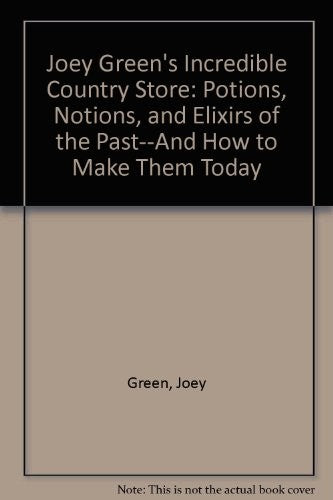 Joey Green's Incredible Country Store: Potions, Notions, and Elixirs of the Past--And How to Make Them Today cover