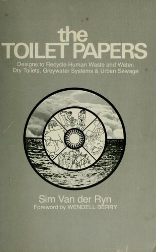 The Toilet Papers: Designs to Recycle Human Waste and Water : Dry Toilets, Greywater Systems and Urban Sewage cover