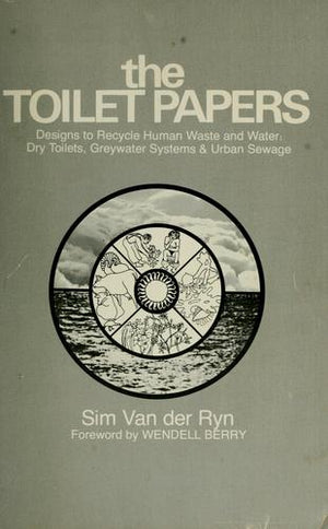 The Toilet Papers: Designs to Recycle Human Waste and Water : Dry Toilets, Greywater Systems and Urban Sewage