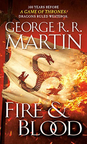 Fire & Blood: 300 Years Before A Game of Thrones (The Targaryen Dynasty: The House of the Dragon)