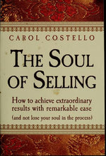 The Soul Of Selling: How To Achieve Extraordinary Results With Remarkable Ease (without losing your soul in the process)