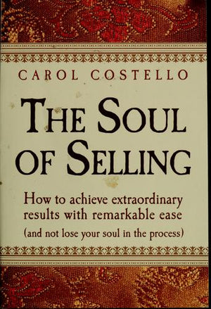 The Soul Of Selling: How To Achieve Extraordinary Results With Remarkable Ease (without losing your soul in the process)