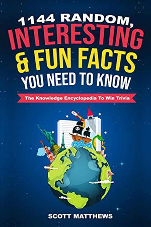 1144 Random, Interesting & Fun Facts You Need To Know - The Knowledge Encyclopedia To Win Trivia (Amazing World Facts Book)