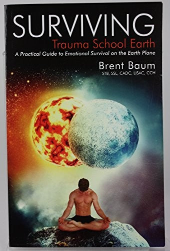 Surviving Trauma School Earth: A Practical Guide to Emotional Survival on the Earth Plane cover