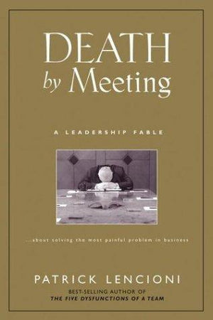 Death by Meeting: A Leadership Fable...About Solving the Most Painful Problem in Business (J-B Lencioni Series)