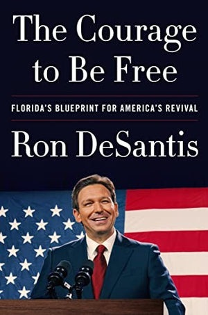 The Courage to Be Free: Florida’s Blueprint for America’s Revival – A Political Memoir of Winning Leadership and Conservative Governance