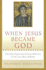 When Jesus Became God: The Epic Fight over Christ's Divinity in the Last Days of Rome