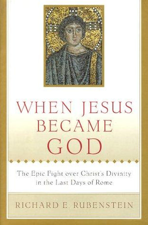 When Jesus Became God: The Epic Fight over Christ's Divinity in the Last Days of Rome