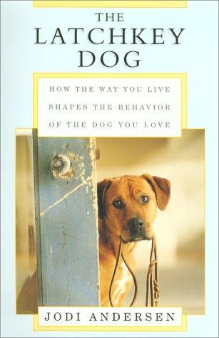 The Latchkey Dog: How the Way You Live Shapes the Behavior of the Dog You Love cover