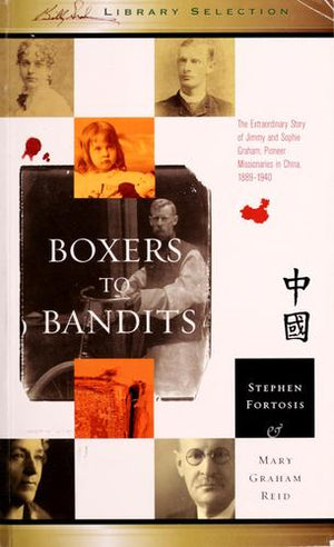 Boxers to Bandits The Extraordinary Story of Jimmy and Sophie Graham, Pioneer Missionaries in China 1889-1910