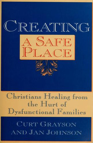 Creating a Safe Place: Christian Healing from the Hurt of Dysfunctional Families