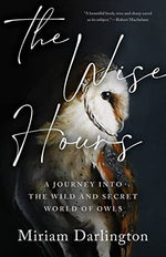 The Wise Hours: A Journey into the Wild and Secret World of Owls