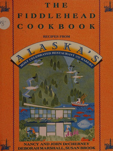 The Fiddlehead Cookbook: Recipes from Alaska's Most Celebrated Restaurant and Bakery cover