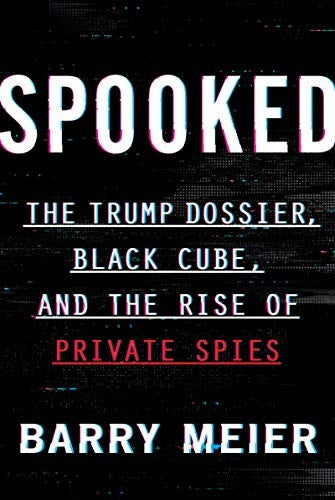 Spooked: The Trump Dossier, Black Cube, and the Rise of Private Spies – An Exposé of Weinstein, Corporate Wrongdoing, and a Billion-Dollar Secret Industry cover