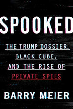 Spooked: The Trump Dossier, Black Cube, and the Rise of Private Spies – An Exposé of Weinstein, Corporate Wrongdoing, and a Billion-Dollar Secret Industry