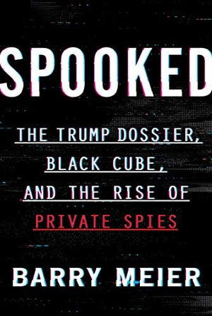 Spooked: The Trump Dossier, Black Cube, and the Rise of Private Spies – An Exposé of Weinstein, Corporate Wrongdoing, and a Billion-Dollar Secret Industry