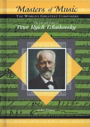 The Life & Times of Peter Ilych Tchaikovsky (Masters of Music)