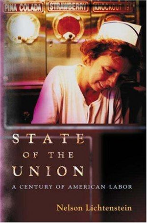 State of the Union: A Century of American Labor (Politics and Society in Modern America)
