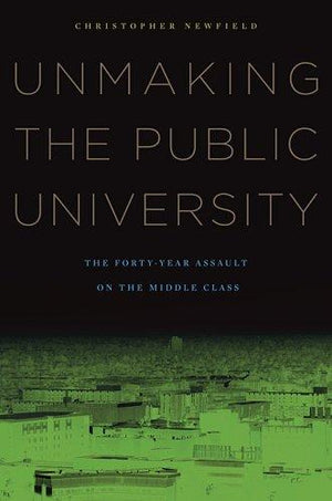Unmaking the Public University: The Forty-Year Assault on the Middle Class