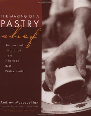The Making of a Pastry Chef: Recipes and Inspiration from America's Best Pastry Chefs